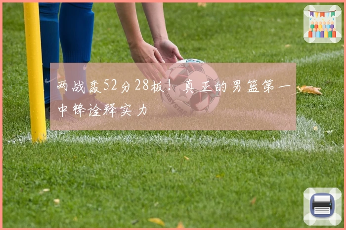 两战轰52分28板！真正的男篮第一中锋诠释实力