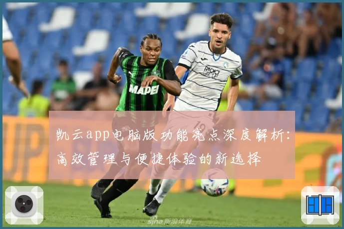 凯云app电脑版功能亮点深度解析：高效管理与便捷体验的新选择