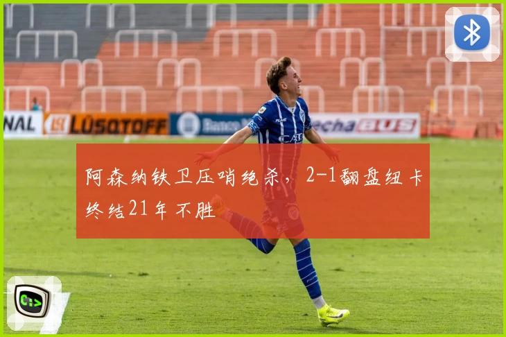 阿森纳铁卫压哨绝杀,2-1翻盘纽卡终结21年不胜