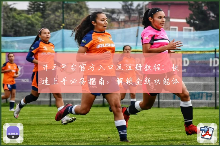 开云平台官方入口及注册教程：快速上手必备指南，解锁全新功能体验