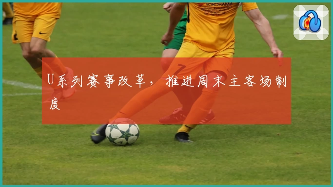 U系列赛事改革,推进周末主客场制度