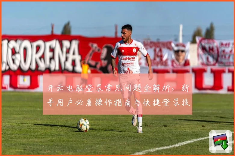 开云电脑登录常见问题全解析，新手用户必看操作指南与快捷登录技巧
