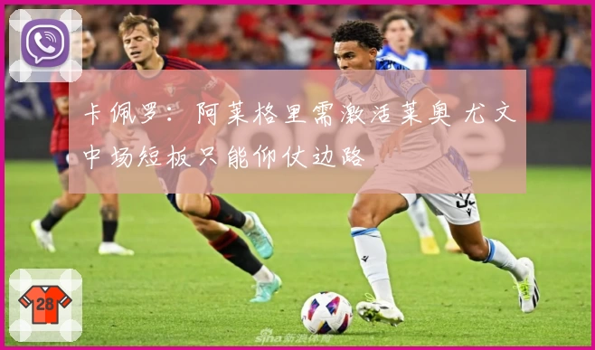 卡佩罗:阿莱格里需激活莱奥 尤文中场短板只能仰仗边路