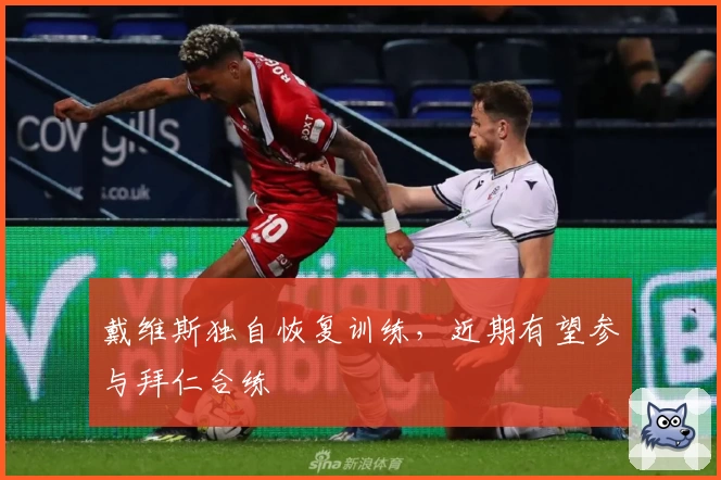戴维斯独自恢复训练,近期有望参与拜仁合练