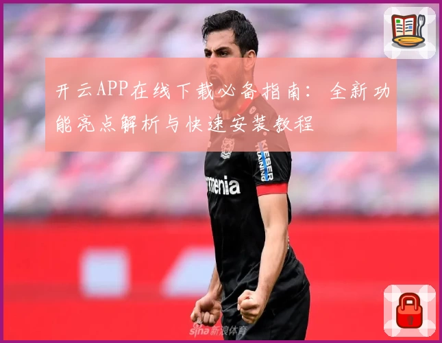 开云APP在线下载必备指南：全新功能亮点解析与快速安装教程