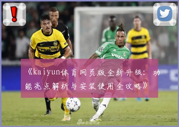 《kaiyun体育网页版全新升级:功能亮点解析与安装使用全攻略》
