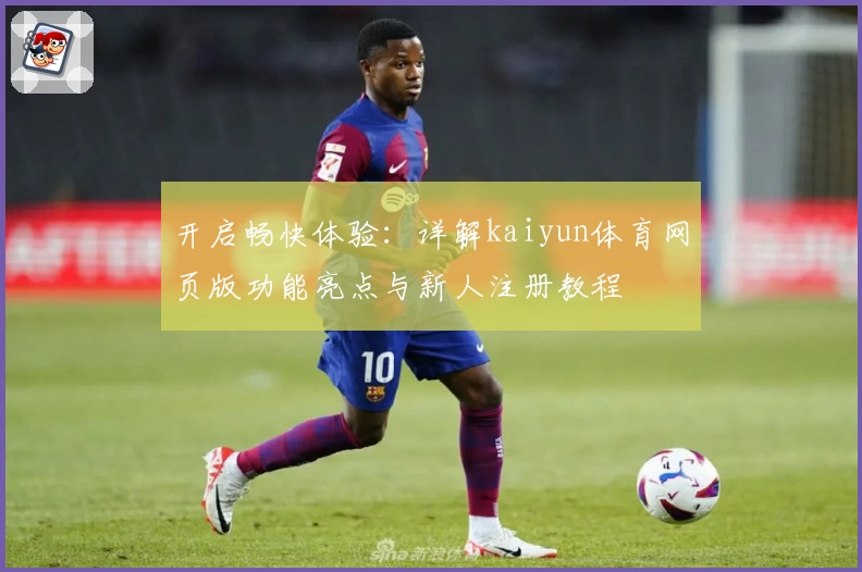 开启畅快体验：详解kaiyun体育网页版功能亮点与新人注册教程