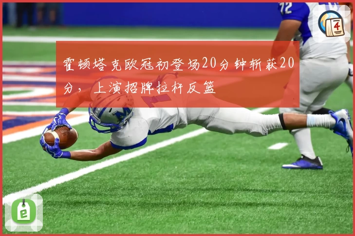 霍顿塔克欧冠初登场20分钟斩获20分,上演招牌拉杆反篮