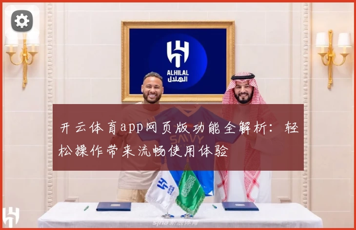 开云体育app网页版功能全解析：轻松操作带来流畅使用体验