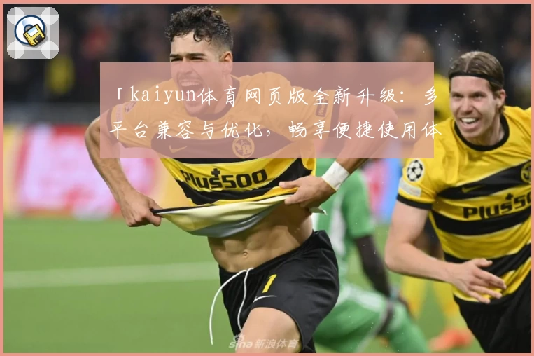 「kaiyun体育网页版全新升级：多平台兼容与优化，畅享便捷使用体验」