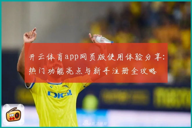 开云体育app网页版使用体验分享：热门功能亮点与新手注册全攻略