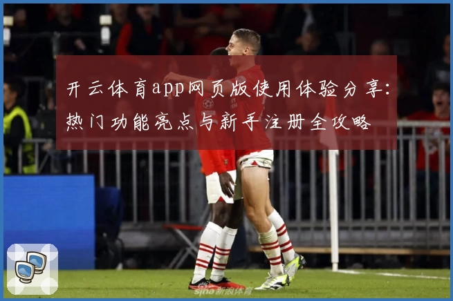 开云体育app网页版使用体验分享：热门功能亮点与新手注册全攻略