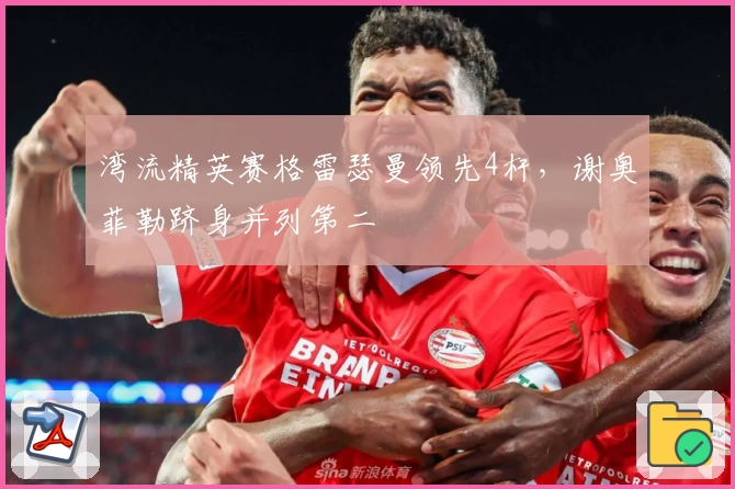 湾流精英赛格雷瑟曼领先4杆,谢奥菲勒跻身并列第二