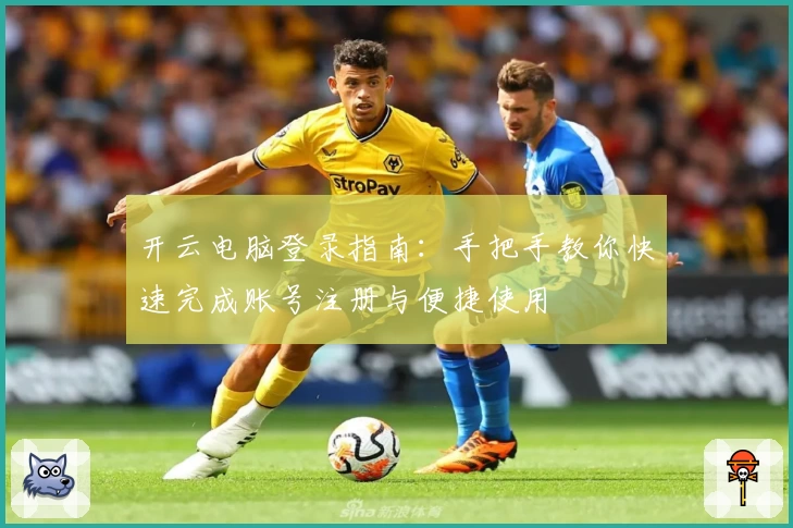开云电脑登录指南:手把手教你快速完成账号注册与便捷使用