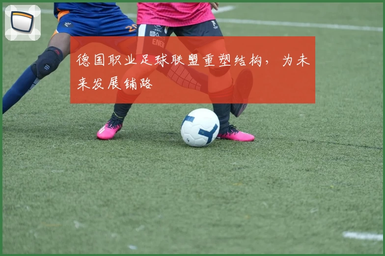 德国职业足球联盟重塑结构,为未来发展铺路