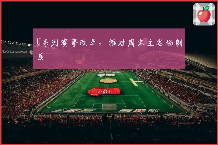 U系列赛事改革，推进周末主客场制度