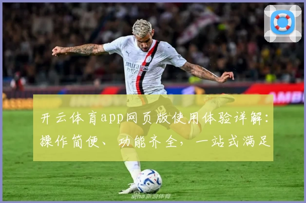 开云体育app网页版使用体验详解：操作简便、功能齐全，一站式满足体育爱好者需求