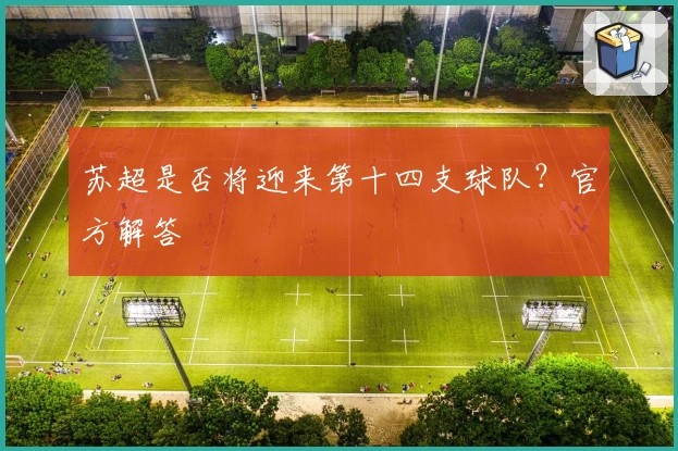 苏超是否将迎来第十四支球队？官方解答