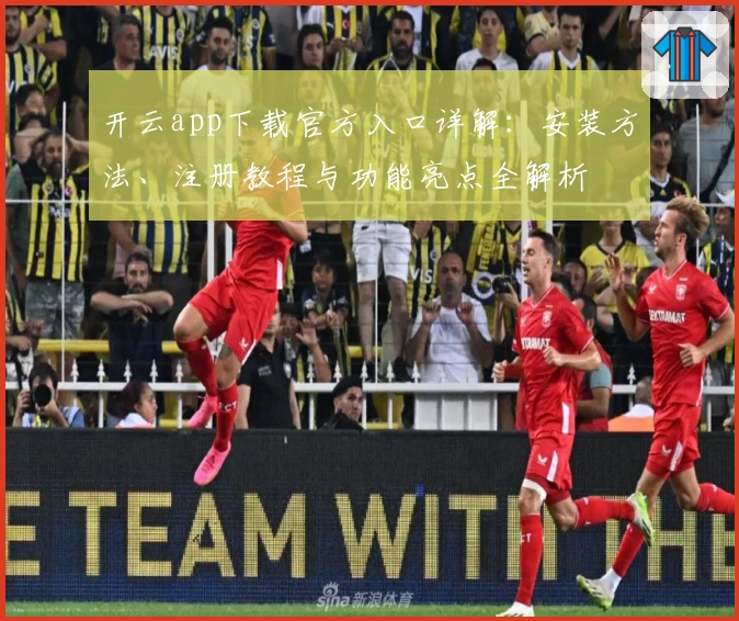 开云app下载官方入口详解：安装方法、注册教程与功能亮点全解析