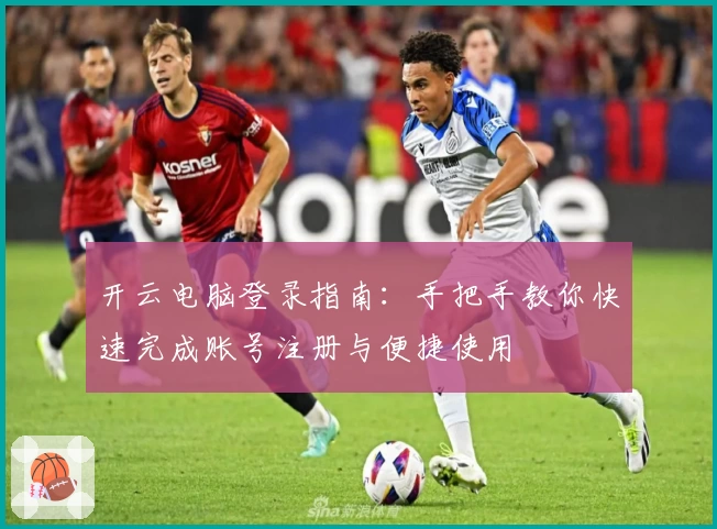 开云电脑登录指南：手把手教你快速完成账号注册与便捷使用